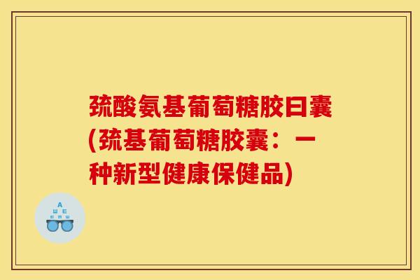巯酸氨基葡萄糖胶曰囊(巯基葡萄糖胶囊：一种新型健康保健品)