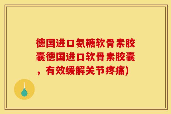 德国进口氨糖软骨素胶囊德国进口软骨素胶囊，有效缓解关节疼痛)