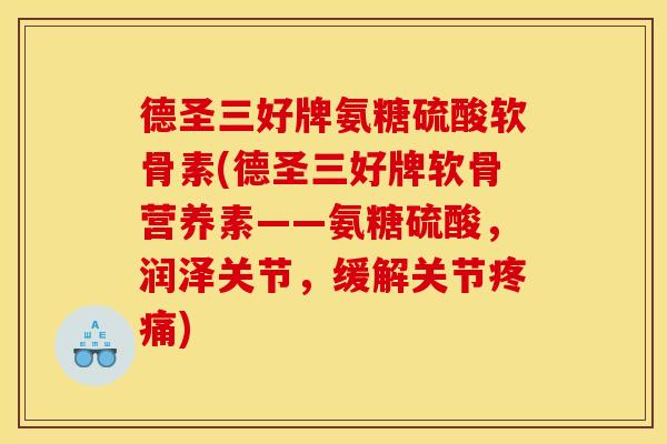 德圣三好牌氨糖硫酸软骨素(德圣三好牌软骨营养素——氨糖硫酸，润泽关节，缓解关节疼痛)