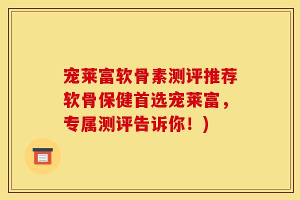 宠莱富软骨素测评推荐软骨保健首选宠莱富，专属测评告诉你！)