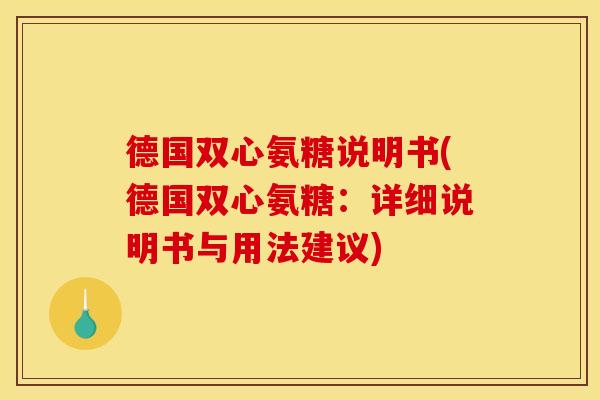 德国双心氨糖说明书(德国双心氨糖：详细说明书与用法建议)