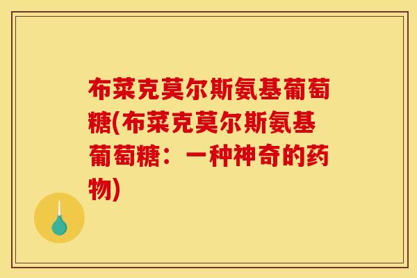 布菜克莫尔斯氨基葡萄糖(布菜克莫尔斯氨基葡萄糖：一种神奇的药物)