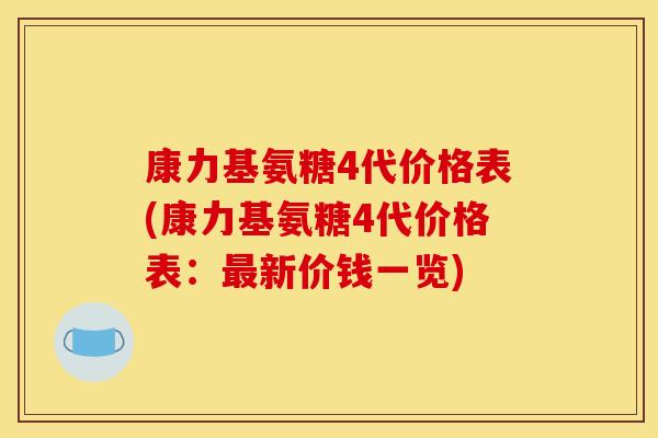 康力基氨糖4代价格表(康力基氨糖4代价格表：最新价钱一览)
