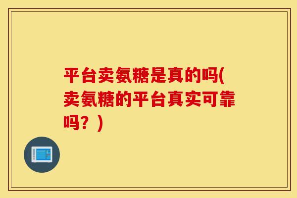 平台卖氨糖是真的吗(卖氨糖的平台真实可靠吗？)