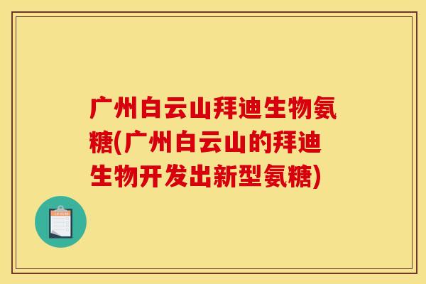 广州白云山拜迪生物氨糖(广州白云山的拜迪生物开发出新型氨糖)