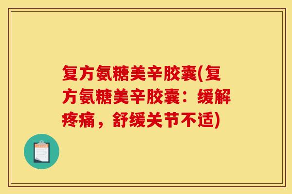 复方氨糖美辛胶囊(复方氨糖美辛胶囊：缓解疼痛，舒缓关节不适)