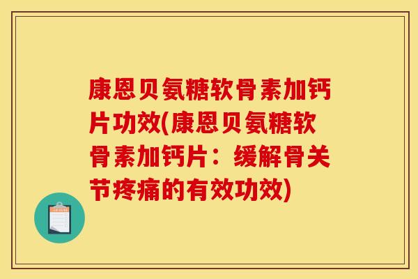 康恩贝氨糖软骨素加钙片功效(康恩贝氨糖软骨素加钙片：缓解骨关节疼痛的有效功效)