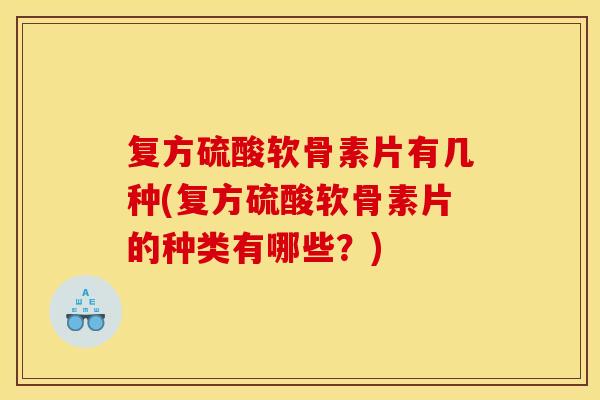 复方硫酸软骨素片有几种(复方硫酸软骨素片的种类有哪些?) 复方硫酸软骨素片有几种(复方硫酸软骨素片的种类有哪些?)