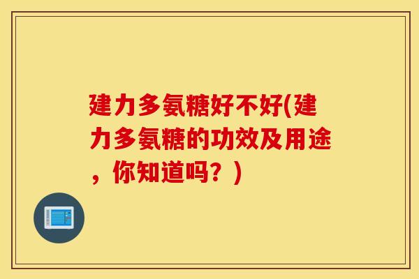 建力多氨糖好不好(建力多氨糖的功效及用途，你知道吗？)
