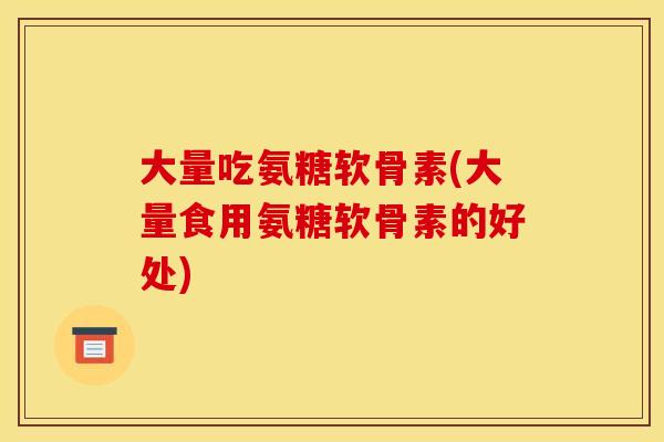大量吃氨糖软骨素(大量食用氨糖软骨素的好处)
