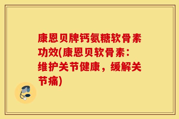 康恩贝牌钙氨糖软骨素功效(康恩贝软骨素：维护关节健康，缓解关节痛)