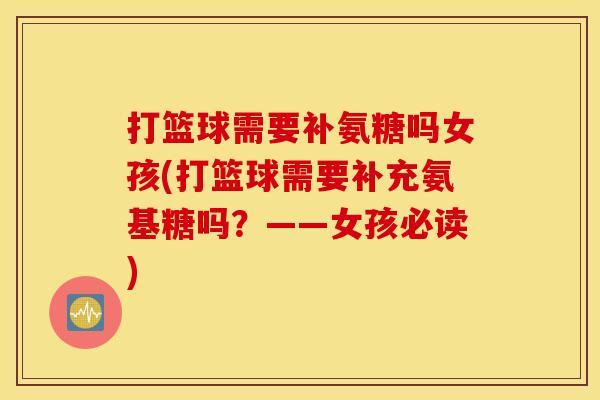 打篮球需要补氨糖吗女孩(打篮球需要补充氨基糖吗？——女孩必读)