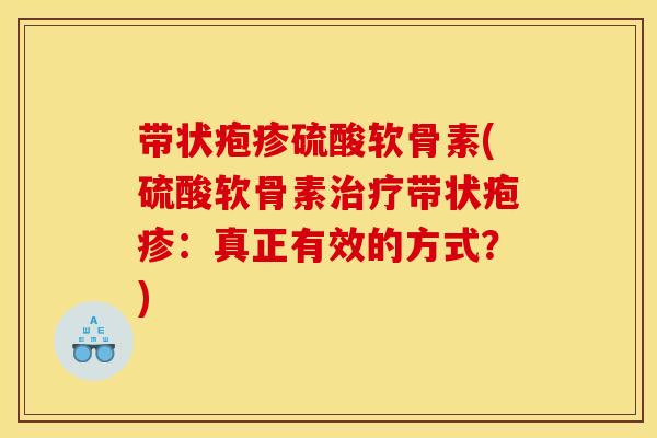带状疱疹硫酸软骨素(硫酸软骨素治疗带状疱疹:真正有效的方式?) 带状疱疹硫酸软骨素(硫酸软骨素治疗带状疱疹:真正有效的方式?)