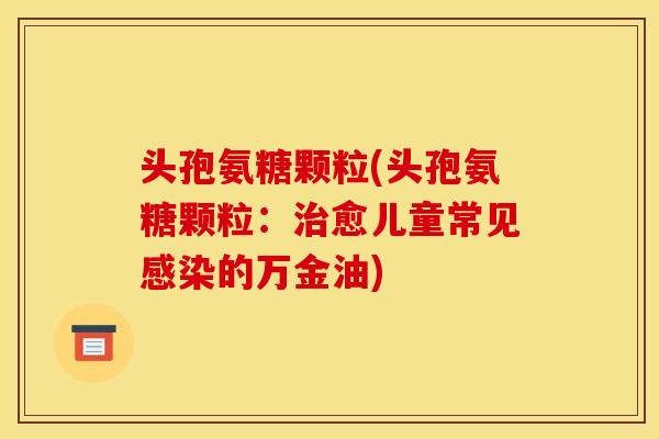 头孢氨糖颗粒(头孢氨糖颗粒：治愈儿童常见感染的万金油)