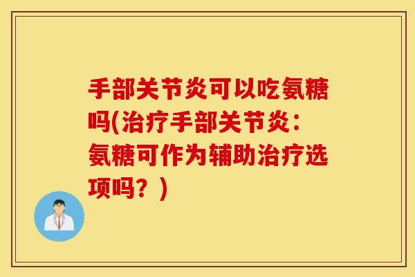 手部关节炎可以吃氨糖吗(治疗手部关节炎：氨糖可作为辅助治疗选项吗？)