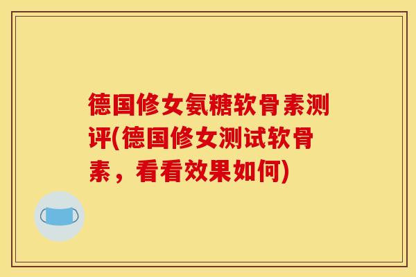 德国修女氨糖软骨素测评(德国修女测试软骨素，看看效果如何)