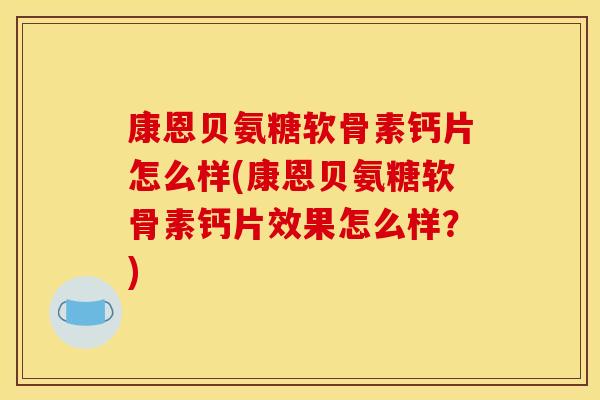 康恩贝氨糖软骨素钙片怎么样(康恩贝氨糖软骨素钙片效果怎么样?) 康恩贝氨糖软骨素钙片怎么样(康恩贝氨糖软骨素钙片效果怎么样?)