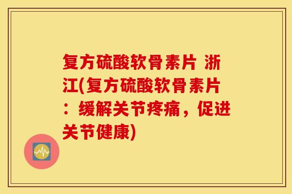 复方硫酸软骨素片 浙江(复方硫酸软骨素片：缓解关节疼痛，促进关节健康)