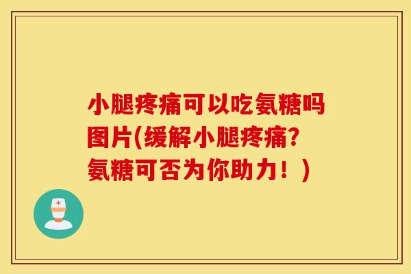 小腿疼痛可以吃氨糖吗图片(缓解小腿疼痛？氨糖可否为你助力！)