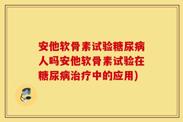 安他软骨素试验糖尿病人吗安他软骨素试验在糖尿病治疗中的应用)