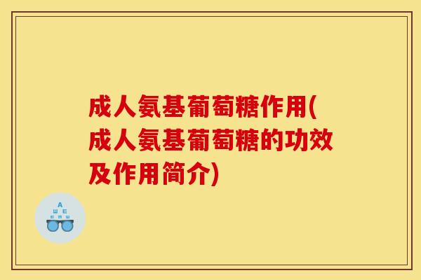 成人氨基葡萄糖作用(成人氨基葡萄糖的功效及作用简介)