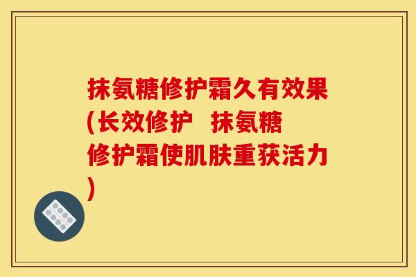 抹氨糖修护霜久有效果(长效修护  抹氨糖修护霜使肌肤重获活力)