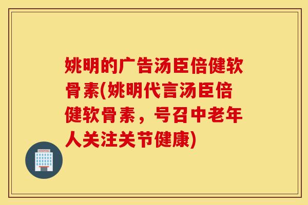 姚明的广告汤臣倍健软骨素(姚明代言汤臣倍健软骨素，号召中老年人关注关节健康)