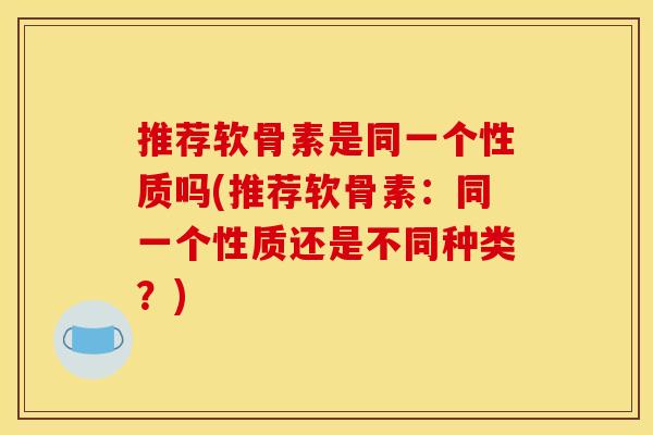 推荐软骨素是同一个性质吗(推荐软骨素：同一个性质还是不同种类？)