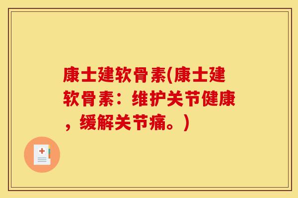 康士建软骨素(康士建软骨素：维护关节健康，缓解关节痛。)