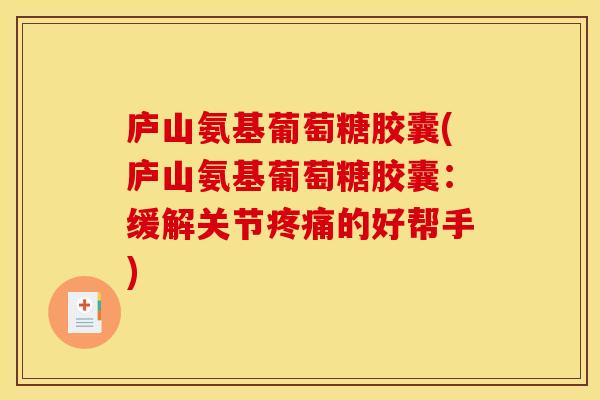 庐山氨基葡萄糖胶囊(庐山氨基葡萄糖胶囊：缓解关节疼痛的好帮手)
