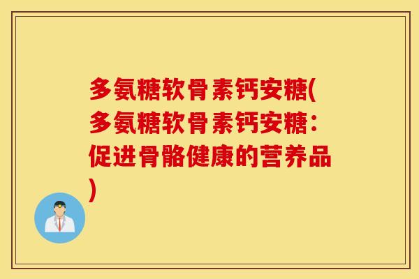 多氨糖软骨素钙安糖(多氨糖软骨素钙安糖：促进骨骼健康的营养品)