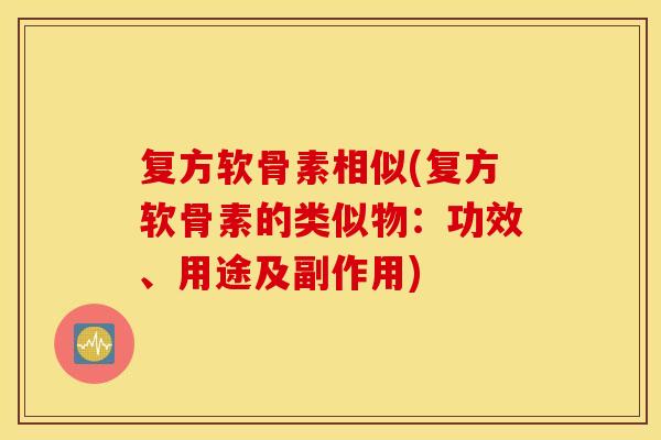 复方软骨素相似(复方软骨素的类似物:功效、用途及副作用) 复方软骨素相似(复方软骨素的类似物:功效、用途及副作用)