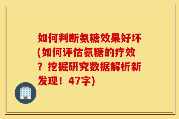 如何判断氨糖效果好坏(如何评估氨糖的疗效?挖掘研究数据解析新发现!47字) 如何判断氨糖效果好坏(如何评估氨糖的疗效?挖掘研究数据解析新发现!47字)