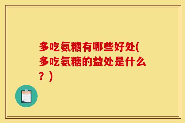 多吃氨糖有哪些好处(多吃氨糖的益处是什么？)