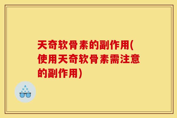 天奇软骨素的副作用(使用天奇软骨素需注意的副作用)