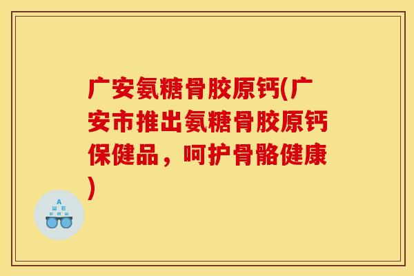 广安氨糖骨胶原钙(广安市推出氨糖骨胶原钙保健品,呵护骨骼健康) 广安氨糖骨胶原钙(广安市推出氨糖骨胶原钙保健品,呵护骨骼健康)