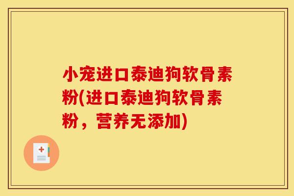 小宠进口泰迪狗软骨素粉(进口泰迪狗软骨素粉，营养无添加)