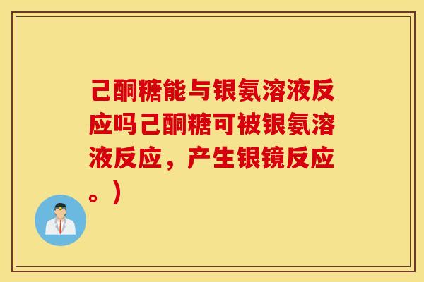 己酮糖能与银氨溶液反应吗己酮糖可被银氨溶液反应，产生银镜反应。)