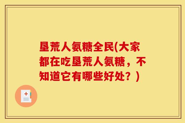 垦荒人氨糖全民(大家都在吃垦荒人氨糖，不知道它有哪些好处？)