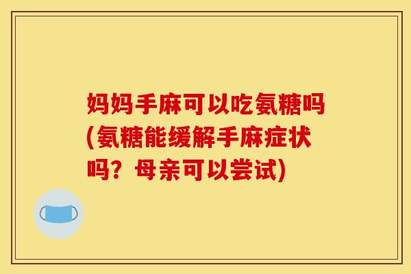 妈妈手麻可以吃氨糖吗(氨糖能缓解手麻症状吗？母亲可以尝试)