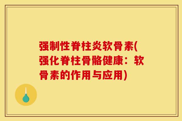 强制性脊柱炎软骨素(强化脊柱骨骼健康:软骨素的作用与应用) 强制性脊柱炎软骨素(强化脊柱骨骼健康:软骨素的作用与应用)