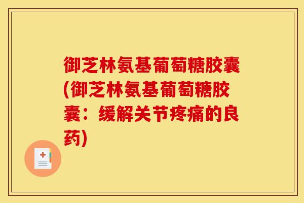 御芝林氨基葡萄糖胶囊(御芝林氨基葡萄糖胶囊：缓解关节疼痛的良药)