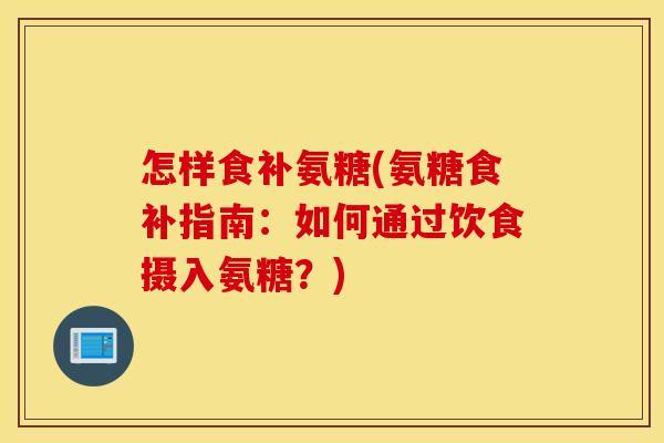 怎样食补氨糖(氨糖食补指南：如何通过饮食摄入氨糖？)