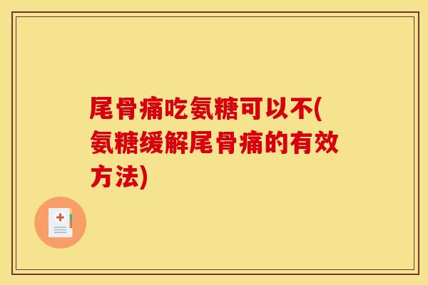 尾骨痛吃氨糖可以不(氨糖缓解尾骨痛的有效方法) 尾骨痛吃氨糖可以不(氨糖缓解尾骨痛的有效方法)