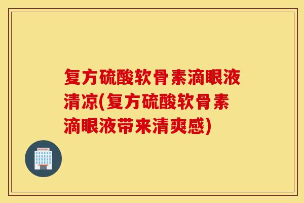复方硫酸软骨素滴眼液清凉(复方硫酸软骨素滴眼液带来清爽感)