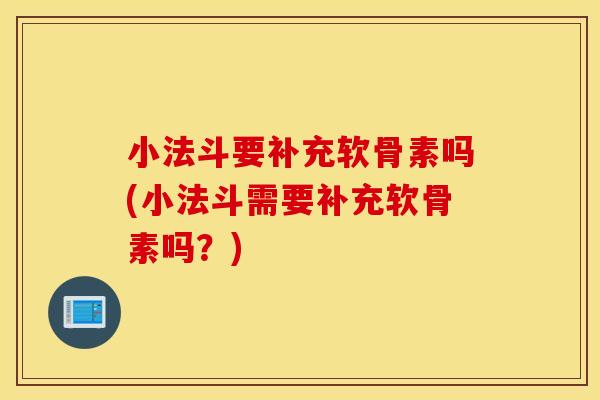 小法斗要补充软骨素吗(小法斗需要补充软骨素吗？)