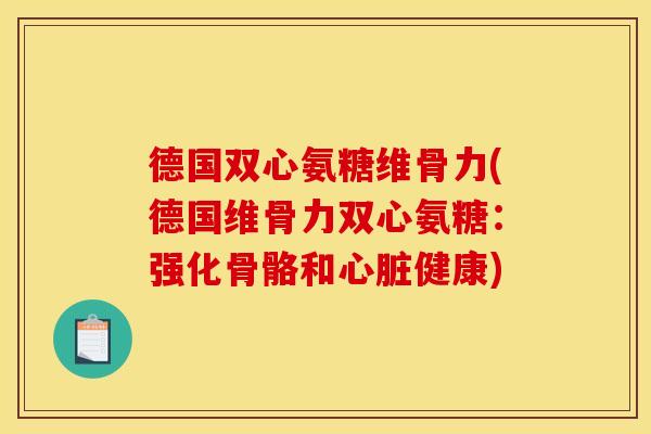 德国双心氨糖维骨力(德国维骨力双心氨糖：强化骨骼和心脏健康)