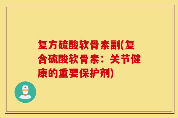 复方硫酸软骨素副(复合硫酸软骨素：关节健康的重要保护剂)