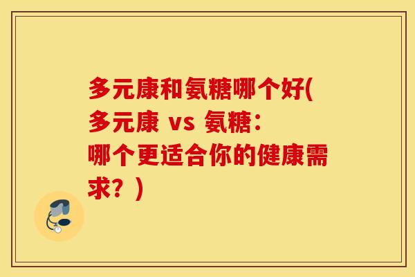 多元康和氨糖哪个好(多元康 vs 氨糖：哪个更适合你的健康需求？)