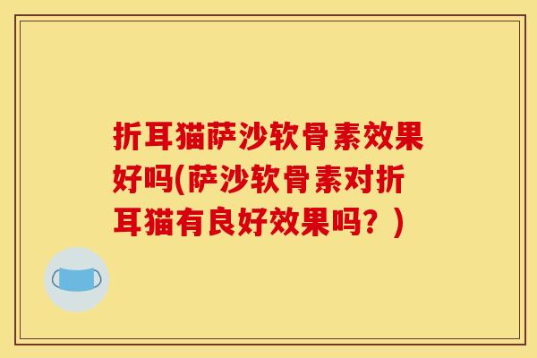 折耳猫萨沙软骨素效果好吗(萨沙软骨素对折耳猫有良好效果吗？)